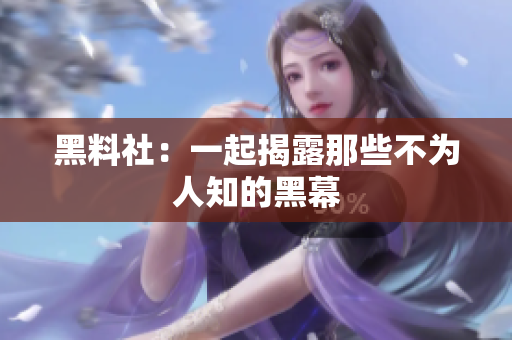 黑料社：一起揭露那些不为人知的黑幕