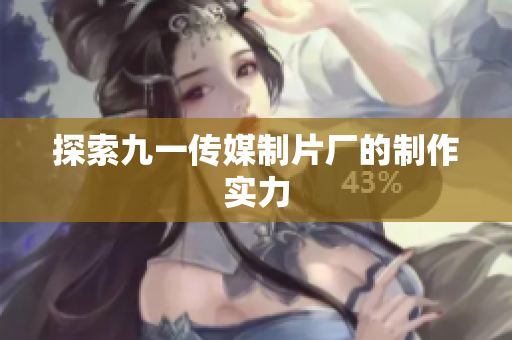 探索九一传媒制片厂的制作实力