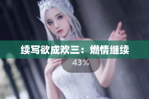 续写欲成欢三：燃情继续