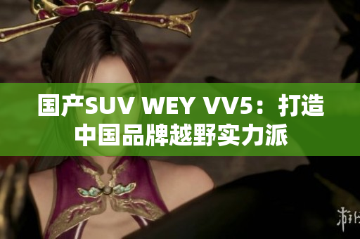 国产SUV WEY VV5：打造中国品牌越野实力派