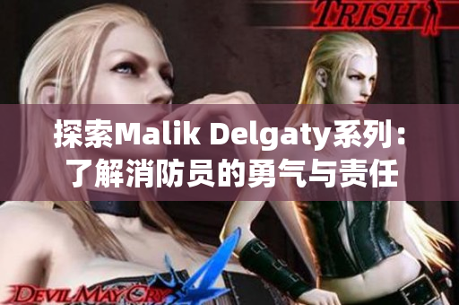 探索Malik Delgaty系列：了解消防员的勇气与责任