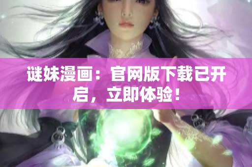 谜妹漫画：官网版下载已开启，立即体验！