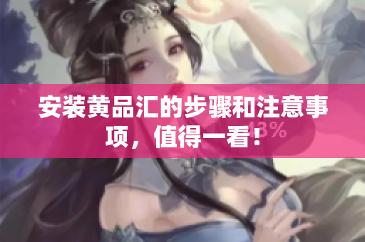 安装黄品汇的步骤和注意事项，值得一看！