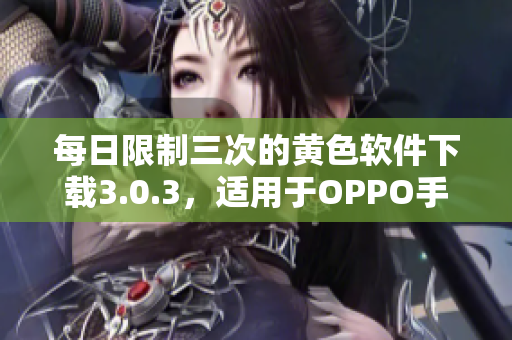 每日限制三次的黄色软件下载3.0.3，适用于OPPO手机系列