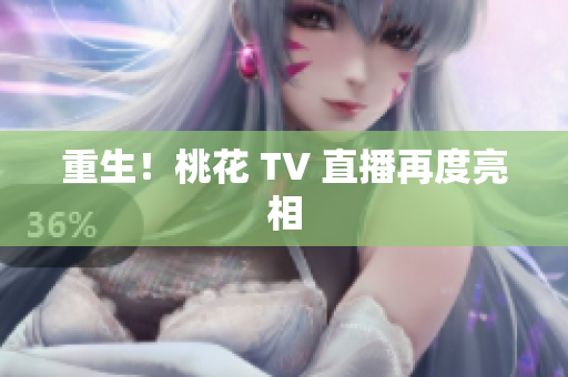重生！桃花 TV 直播再度亮相