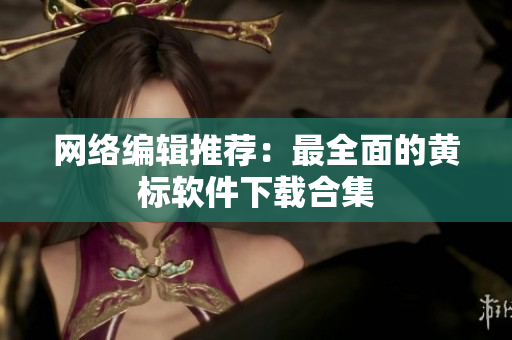 网络编辑推荐：最全面的黄标软件下载合集