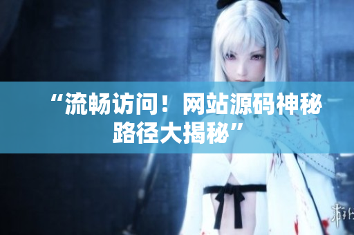 “流畅访问！网站源码神秘路径大揭秘”