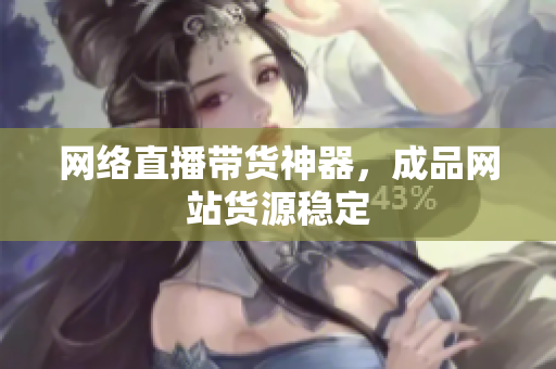 网络直播带货神器，成品网站货源稳定