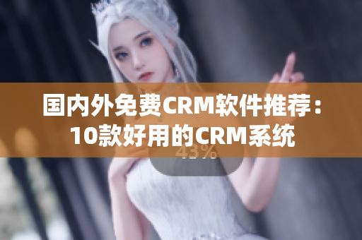 国内外免费CRM软件推荐：10款好用的CRM系统