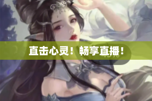 直击心灵！畅享直播！