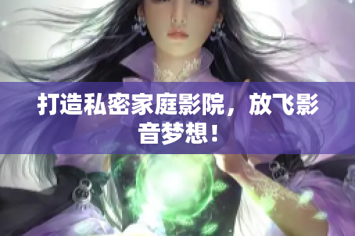 打造私密家庭影院，放飞影音梦想！