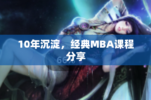 10年沉淀，经典MBA课程分享
