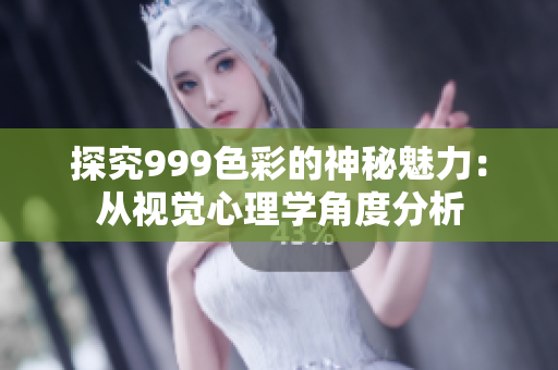 探究999色彩的神秘魅力：从视觉心理学角度分析