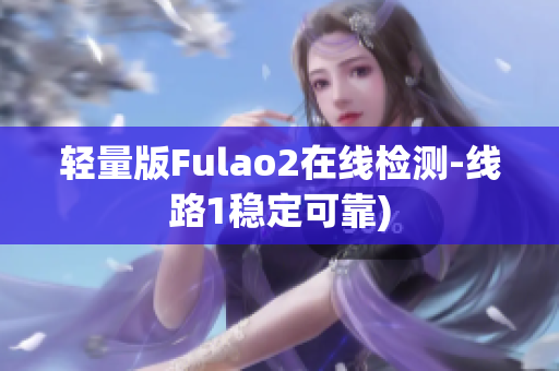 轻量版Fulao2在线检测-线路1稳定可靠)
