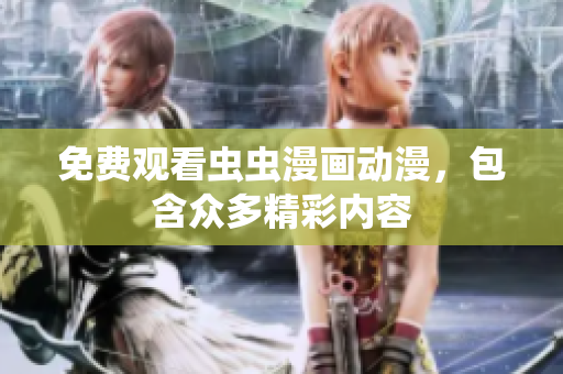 免费观看虫虫漫画动漫，包含众多精彩内容