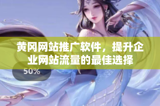 黄冈网站推广软件，提升企业网站流量的最佳选择