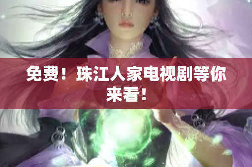 免费！珠江人家电视剧等你来看！