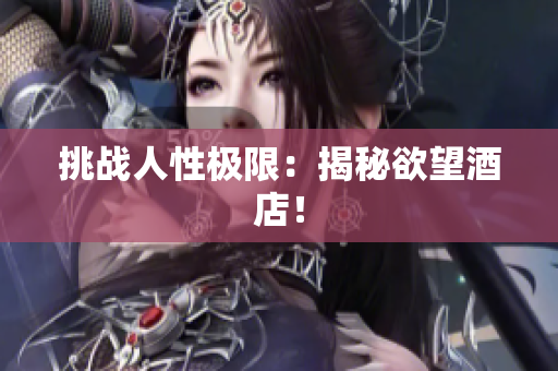 挑战人性极限：揭秘欲望酒店！