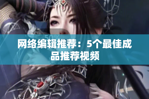 网络编辑推荐：5个最佳成品推荐视频