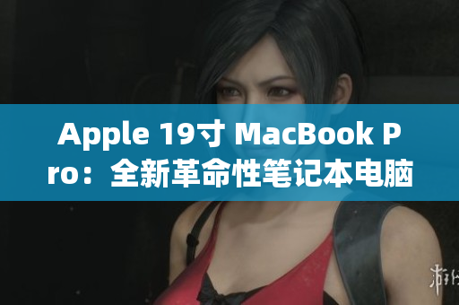 Apple 19寸 MacBook Pro：全新革命性笔记本电脑