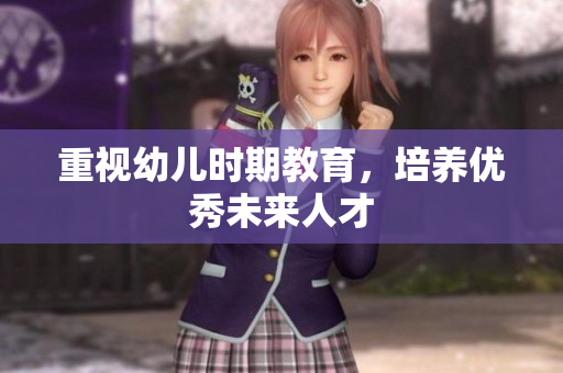 重视幼儿时期教育，培养优秀未来人才