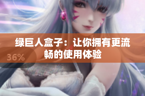 绿巨人盒子：让你拥有更流畅的使用体验