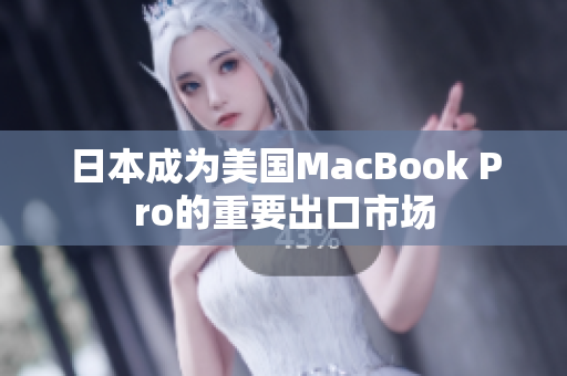 日本成为美国MacBook Pro的重要出口市场