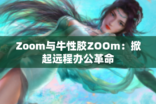 Zoom与牛性胶ZOOm：掀起远程办公革命
