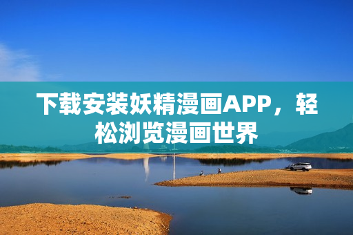 下载安装妖精漫画APP，轻松浏览漫画世界