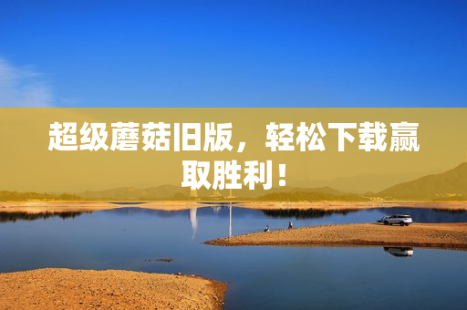超级蘑菇旧版，轻松下载赢取胜利！