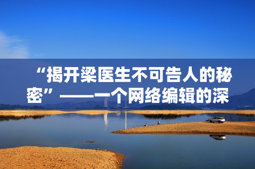 “揭开梁医生不可告人的秘密”——一个网络编辑的深度报道