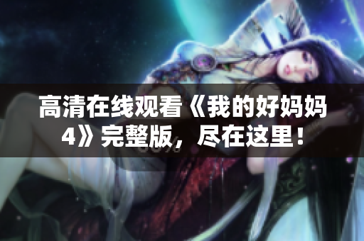 高清在线观看《我的好妈妈4》完整版，尽在这里！