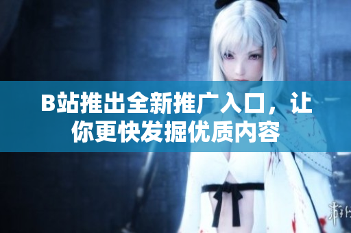 B站推出全新推广入口，让你更快发掘优质内容