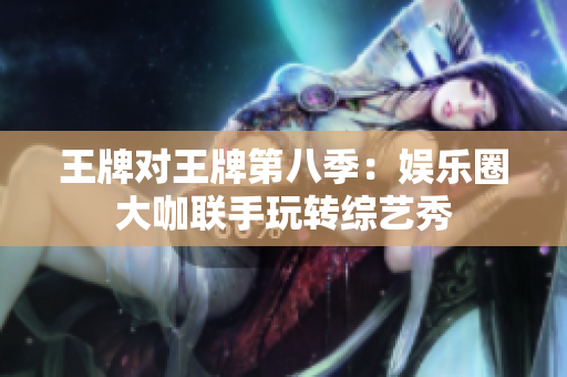 王牌对王牌第八季：娱乐圈大咖联手玩转综艺秀