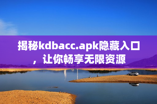 揭秘kdbacc.apk隐藏入口，让你畅享无限资源