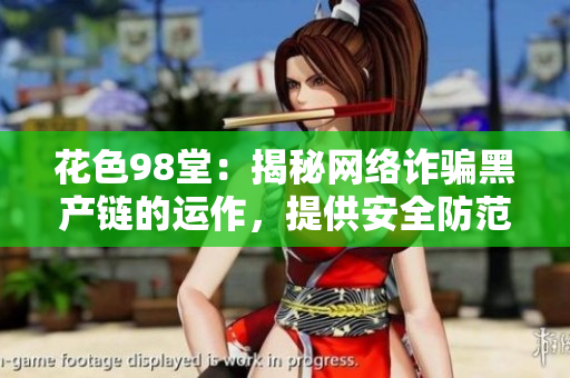 花色98堂：揭秘网络诈骗黑产链的运作，提供安全防范策略