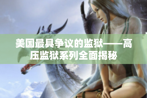 美国最具争议的监狱——高压监狱系列全面揭秘
