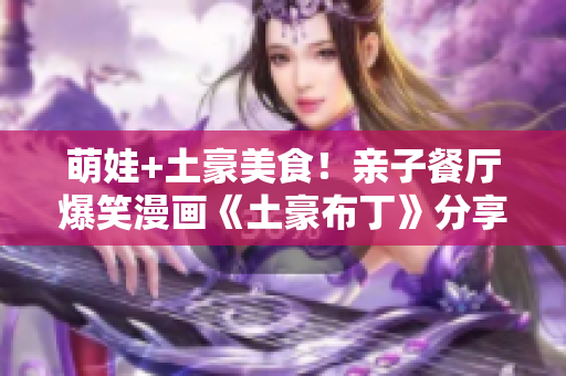 萌娃+土豪美食！亲子餐厅爆笑漫画《土豪布丁》分享