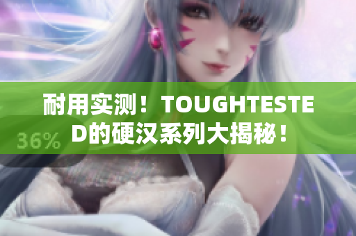 耐用实测！TOUGHTESTED的硬汉系列大揭秘！