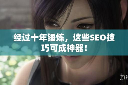 经过十年锤炼，这些SEO技巧可成神器！