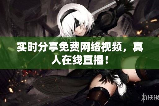 实时分享免费网络视频，真人在线直播！
