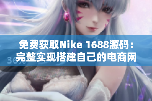 免费获取Nike 1688源码：完整实现搭建自己的电商网站