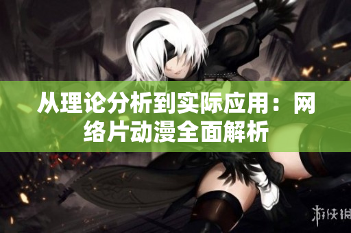 从理论分析到实际应用：网络片动漫全面解析