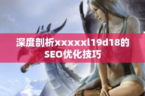 深度剖析xxxxxl19d18的SEO优化技巧
