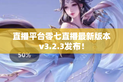 直播平台零七直播最新版本v3.2.3发布！