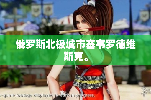 俄罗斯北极城市塞韦罗德维斯克。
