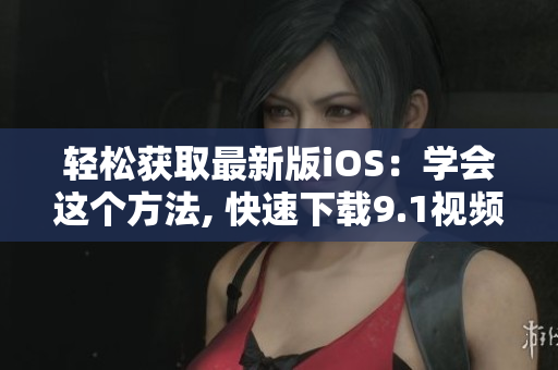 轻松获取最新版iOS：学会这个方法, 快速下载9.1视频