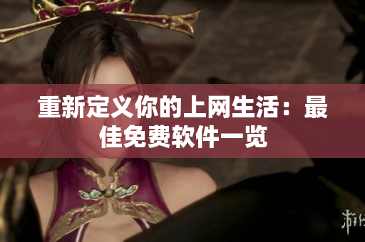 重新定义你的上网生活：最佳免费软件一览