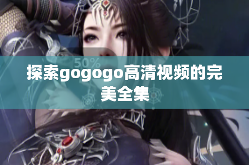 探索gogogo高清视频的完美全集
