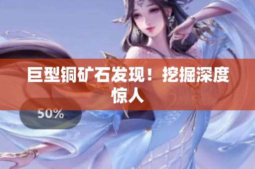 巨型铜矿石发现！挖掘深度惊人